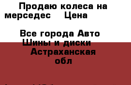 Продаю колеса на мерседес  › Цена ­ 40 000 - Все города Авто » Шины и диски   . Астраханская обл.